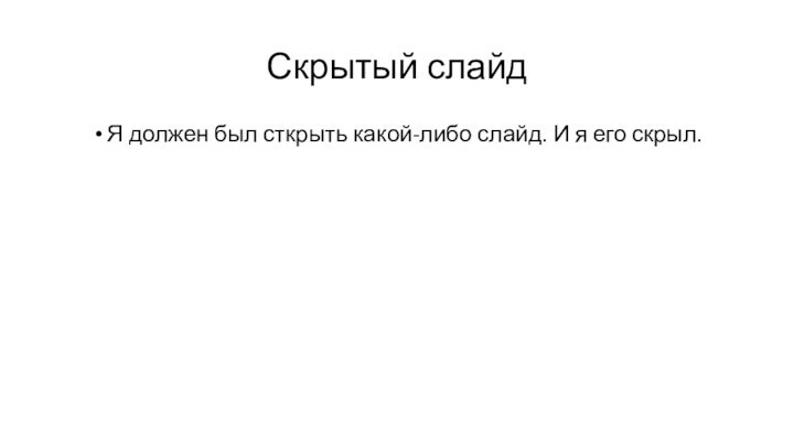 Скрытый слайдЯ должен был сткрыть какой-либо слайд. И я его скрыл.