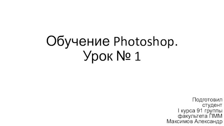 Обучение Photoshop. Урок № 1Подготовил студент I курса 91 группы факультета ПММ Максимов Александр