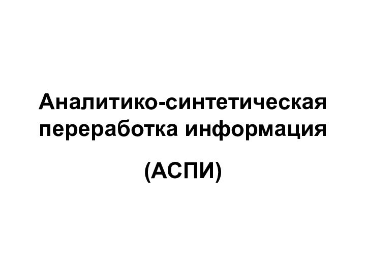 Аналитико-синтетическая переработка информация (АСПИ)