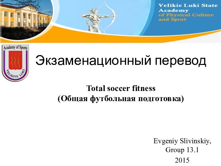 Экзаменационный переводEvgeniy Slivinskiy, Group 13.12015Total soccer fitness(Общая футбольная подготовка)