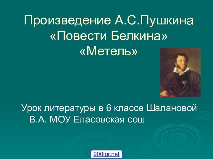 Произведение А.С.Пушкина «Повести Белкина»  «Метель» Урок литературы в 6 классе Шалановой В.А. МОУ Еласовская сош