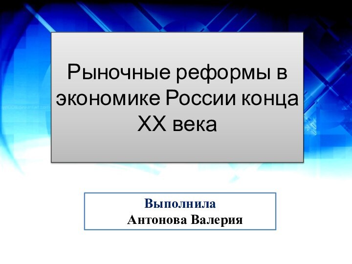 Рыночные реформы в экономике России конца XX векаВыполнила  Антонова Валерия