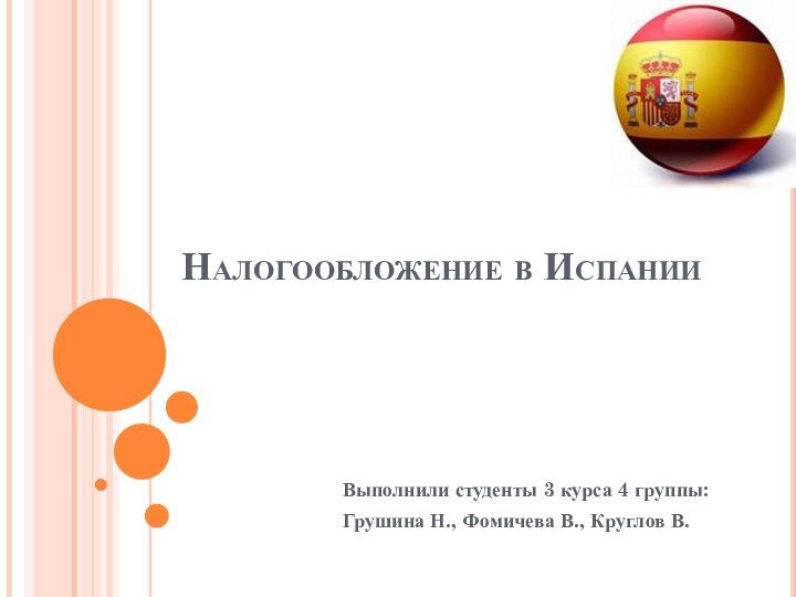 Налогообложение в ИспанииВыполнили студенты 3 курса 4 группы:Грушина Н., Фомичева В., Круглов В.