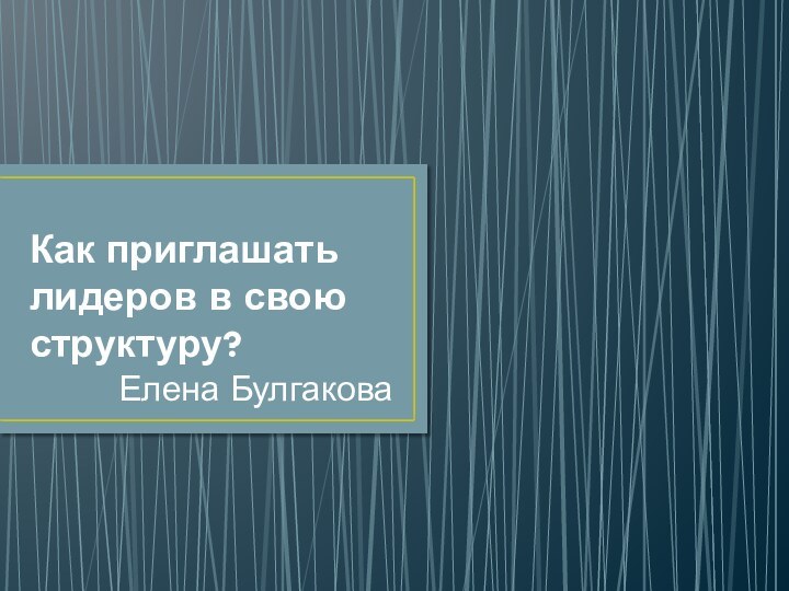 Как приглашать лидеров в свою структуру?Елена Булгакова