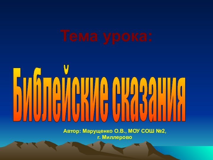 Тема урока:Библейские сказания Автор: Марущенко О.В., МОУ СОШ №2, г. Миллерово