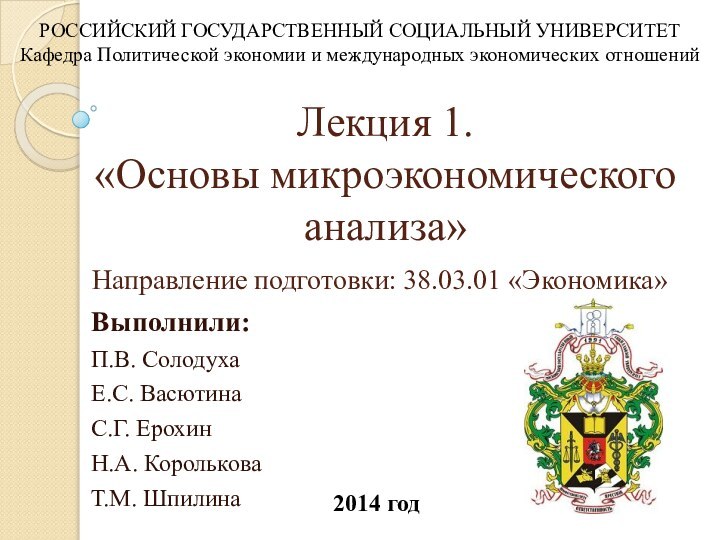 Лекция 1.  «Основы микроэкономического анализа»Выполнили:П.В. СолодухаЕ.С. ВасютинаС.Г. ЕрохинН.А. КорольковаТ.М. Шпилина2014 годРОССИЙСКИЙ