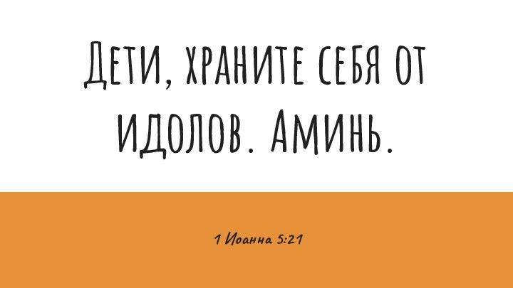 Дети, храните себя от идолов. Аминь.1 Иоанна 5:21