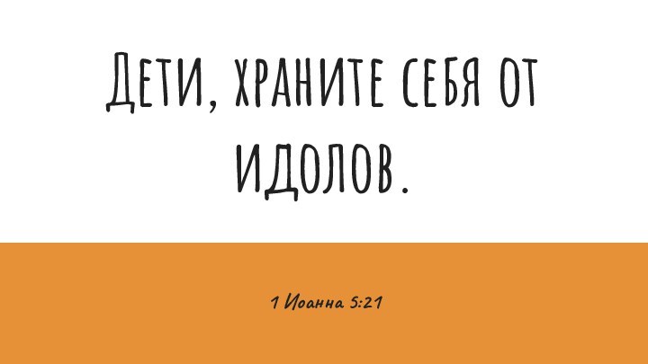 Дети, храните себя от идолов. 1 Иоанна 5:21