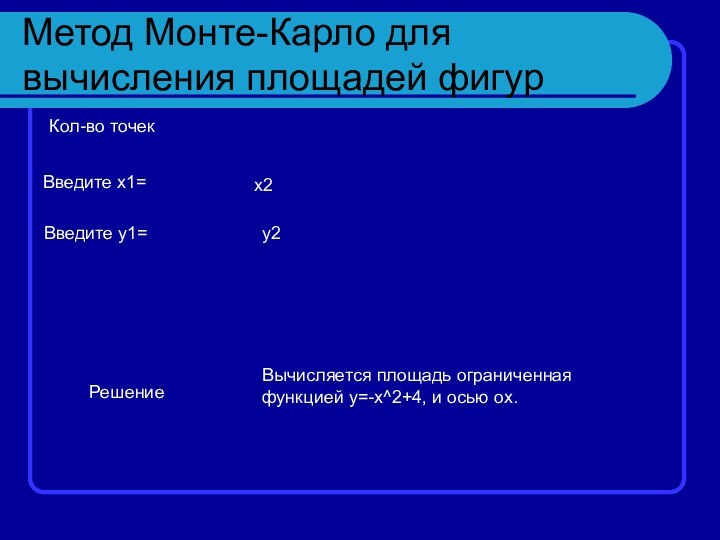 Метод Монте-Карло для вычисления площадей фигурКол-во точекВведите х1=х2РешениеВведите у1=у2Вычисляется площадь ограниченная функцией y=-x^2+4, и осью ox.