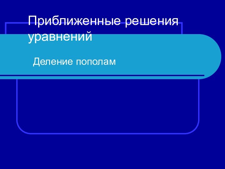 Приближенные решения уравненийДеление пополам