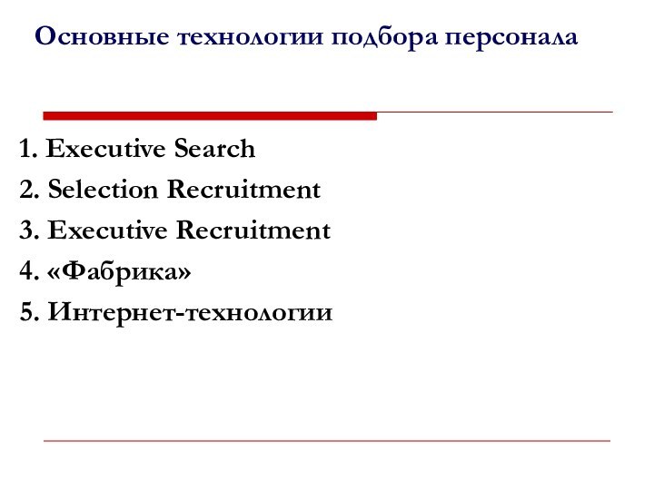 1. Executive Search 2. Selection Recruitment3. Executive Recruitment4. «Фабрика»5. Интернет-технологииОсновные технологии подбора персонала