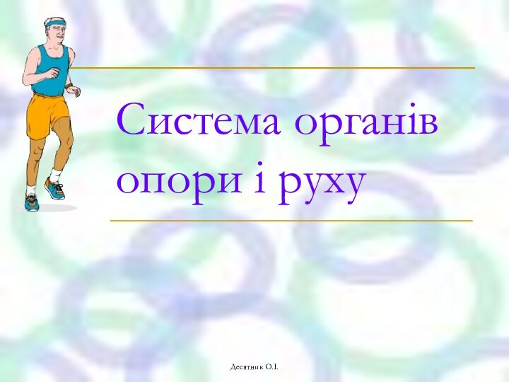 Десятник О.І.Система органів  опори і руху