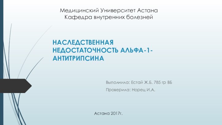 НАСЛЕДСТВЕННАЯ НЕДОСТАТОЧНОСТЬ АЛЬФА-1-АНТИТРИПСИНАВыполнила: Естай Ж.Б. 785 гр ВБПроверила: Норец И.А.Медицинский Университет АстанаКафедра внутренних болезнейАстана 2017г.