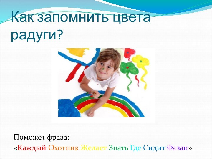 Как запомнить цвета радуги?Поможет фраза: «Каждый Охотник Желает Знать Где Сидит Фазан».