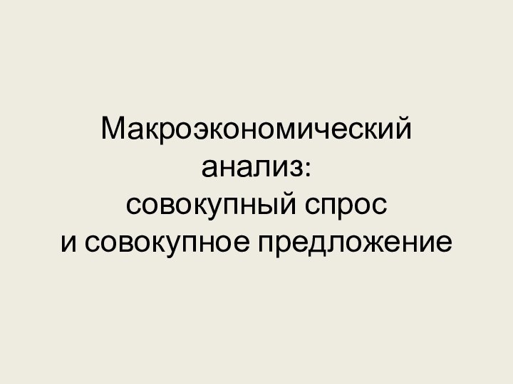 Макроэкономический анализ: совокупный спрос  и совокупное предложение