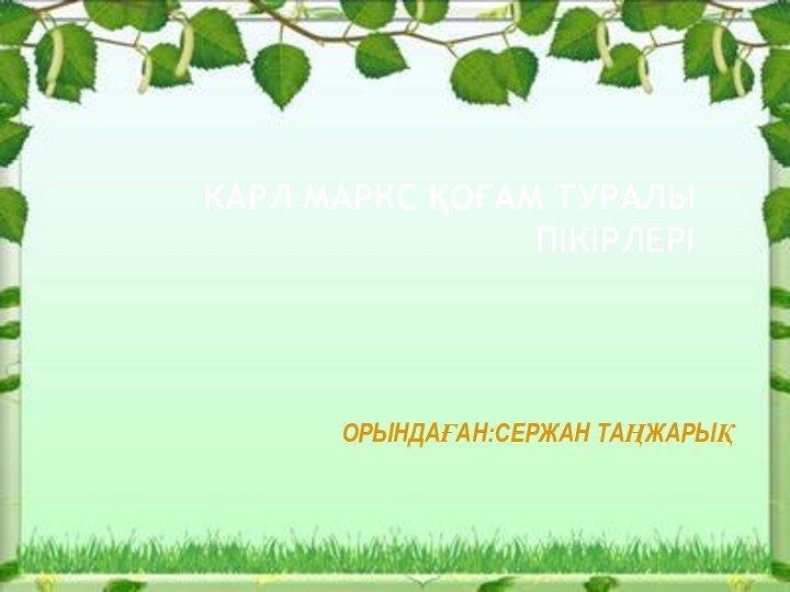 КАРЛ МАРКС ҚОҒАМ ТУРАЛЫ ПІКІРЛЕРІОРЫНДАҒАН:СЕРЖАН ТАҢЖАРЫҚ