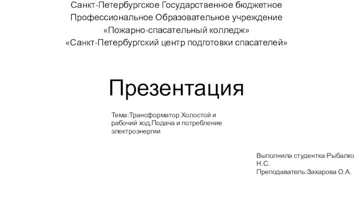 ПрезентацияСанкт-Петербургское Государственное бюджетноеПрофессиональное Образовательное учреждение«Пожарно-спасательный колледж»«Санкт-Петербургский центр подготовки спасателей» Тема:Трансформатор.Холостой и рабочий