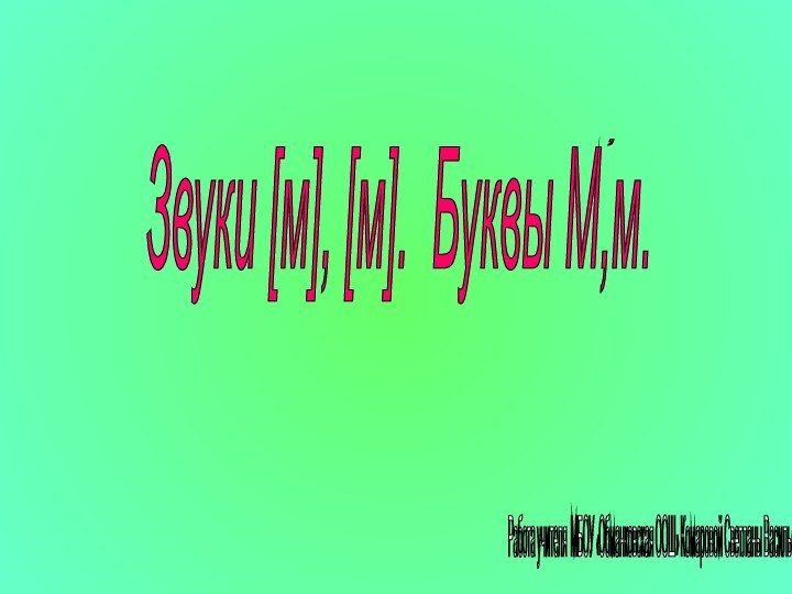 Звуки [м], [м]. Буквы М,м. Работа учителя МБОУ «Обманковская ООШ» Комаровой Светланы Васильевны ,