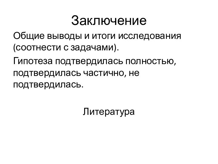 ЗаключениеОбщие выводы и итоги исследования (соотнести с задачами).Гипотеза подтвердилась полностью, подтвердилась частично, не подтвердилась.Литература