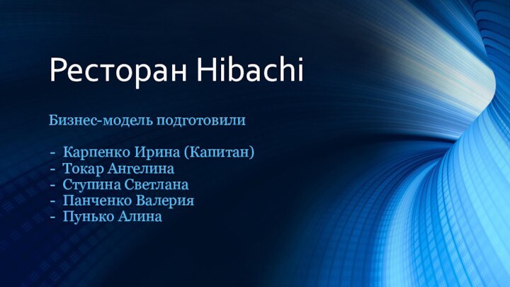 Ресторан HibachiБизнес-модель подготовилиКарпенко Ирина (Капитан)Токар АнгелинаСтупина СветланаПанченко ВалерияПунько Алина