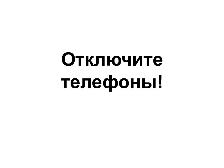 Отключите телефоны!