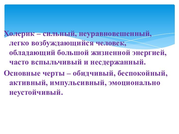 Холерик – сильный, неуравновешенный, легко возбуждающийся человек, обладающий большой жизненной энергией, часто вспыльчивый