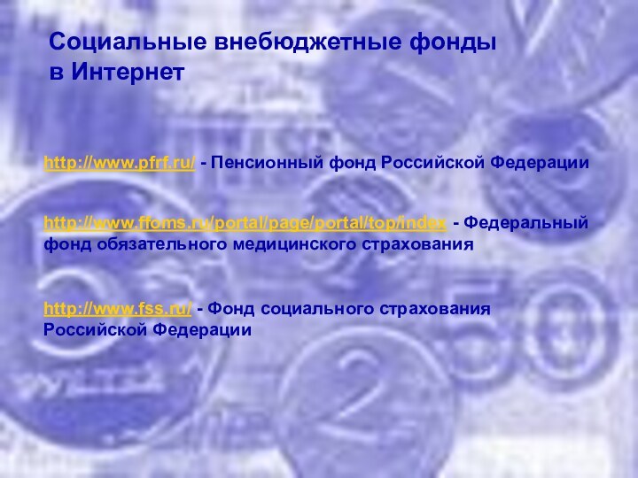 Социальные внебюджетные фонды в Интернетhttp://www.pfrf.ru/ - Пенсионный фонд Российской Федерацииhttp://www.ffoms.ru/portal/page/portal/top/index - Федеральный