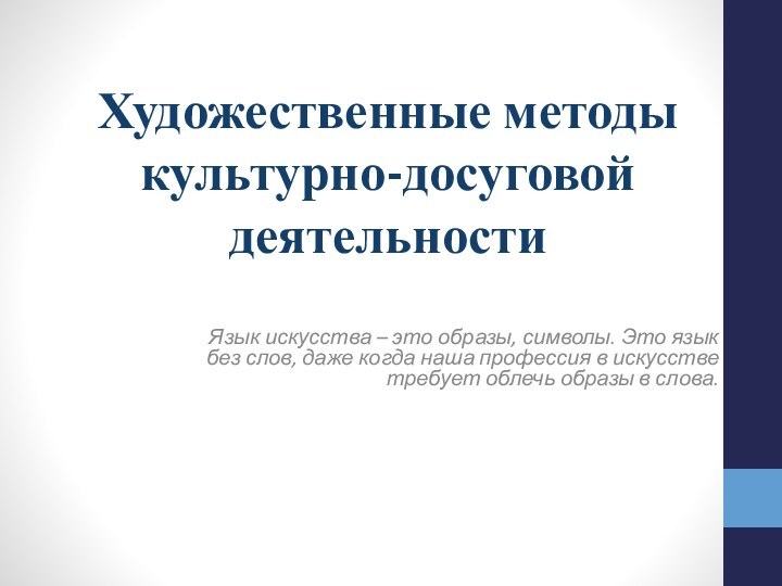 Художественные методы культурно-досуговой деятельностиЯзык искусства – это образы, символы. Это язык без слов, даже когда наша профессия в искусстве