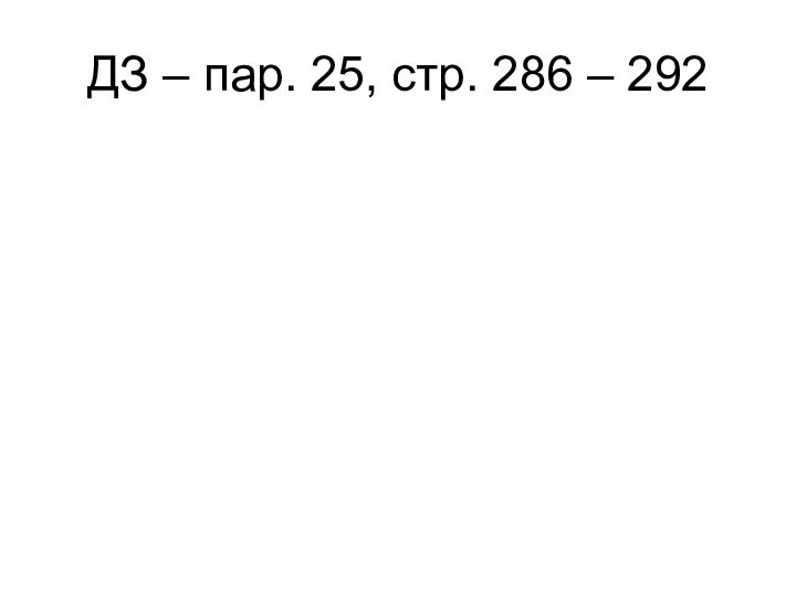 ДЗ – пар. 25, стр. 286 – 292