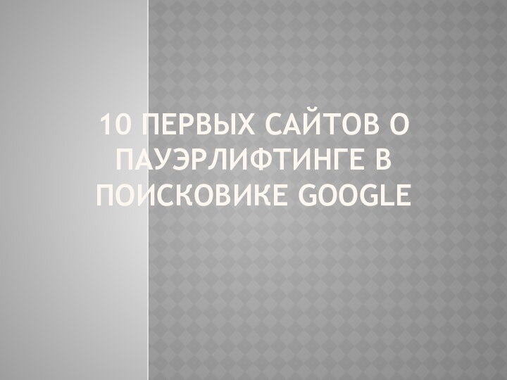 10 ПЕРВЫХ САЙТОВ О ПАУЭРЛИФТИНГЕ В ПОИСКОВИКЕ GOOGLE