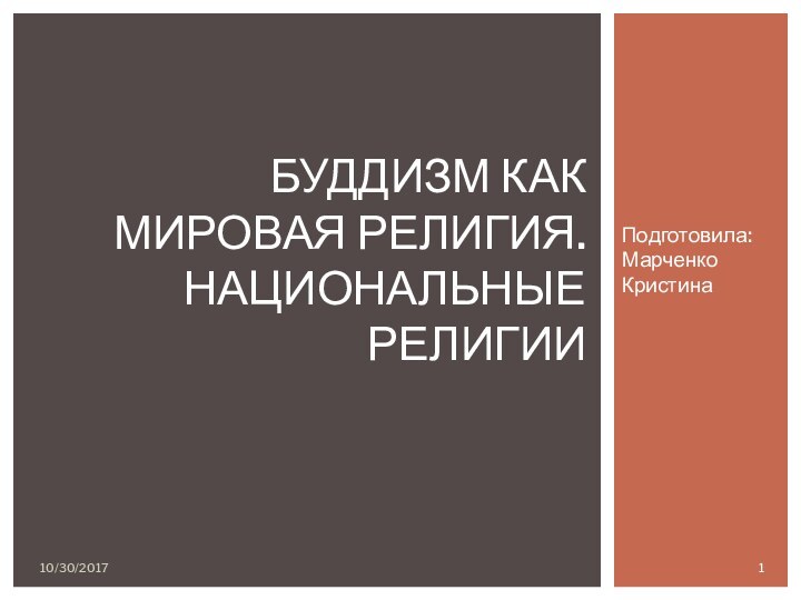 Подготовила: Марченко Кристина10/30/2017БУДДИЗМ КАК МИРОВАЯ РЕЛИГИЯ.  НАЦИОНАЛЬНЫЕ РЕЛИГИИ