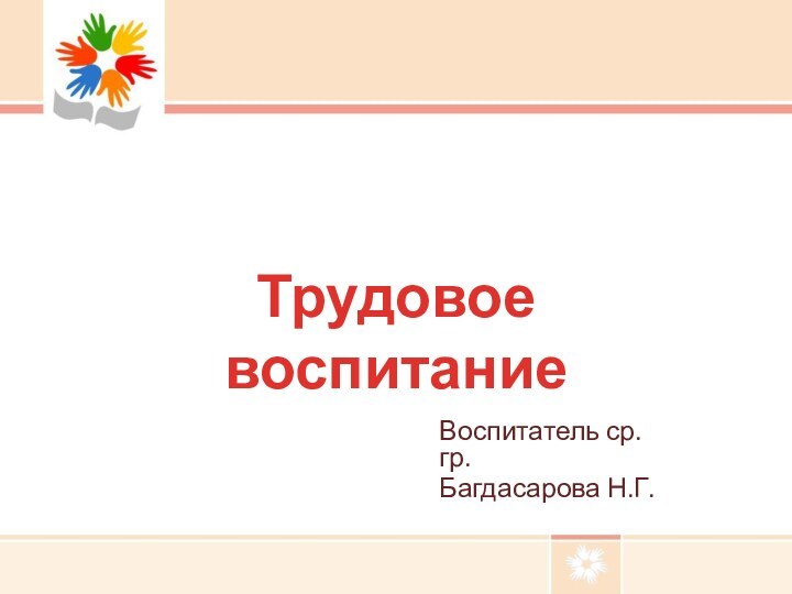 Воспитатель ср.гр.Багдасарова Н.Г.Трудовое воспитание