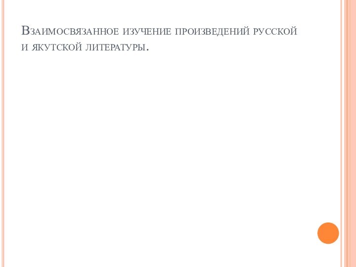 Взаимосвязанное изучение произведений русской и якутской литературы.