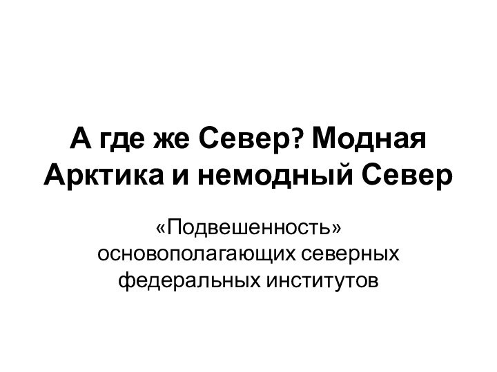 А где же Север? Модная Арктика и немодный Север«Подвешенность» основополагающих северных федеральных институтов