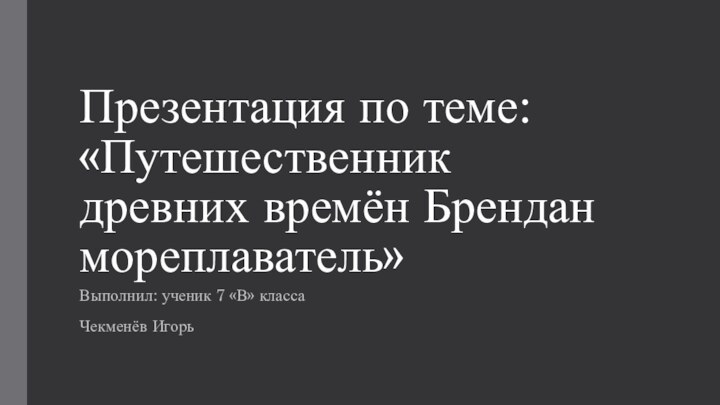 Презентация по теме: «Путешественник древних времён Брендан мореплаватель»Выполнил: ученик 7 «В» классаЧекменёв Игорь