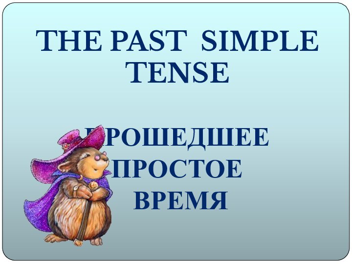 THE PAST SIMPLE TENSE ПРОШЕДШЕЕ ПРОСТОЕ ВРЕМЯ