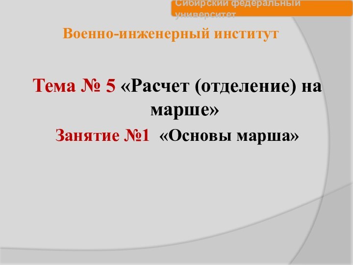 Военно-инженерный институтТема № 5 «Расчет (отделение) на марше»Занятие №1 «Основы марша»