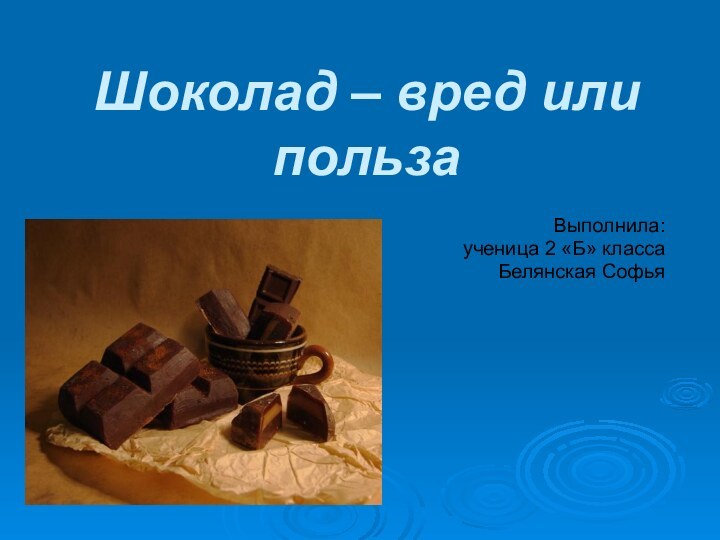 Шоколад – вред или пользаВыполнила: ученица 2 «Б» класса Белянская Софья