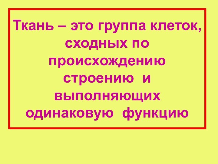 Ткань – это группа клеток, сходных по происхождению строению и выполняющих одинаковую функцию