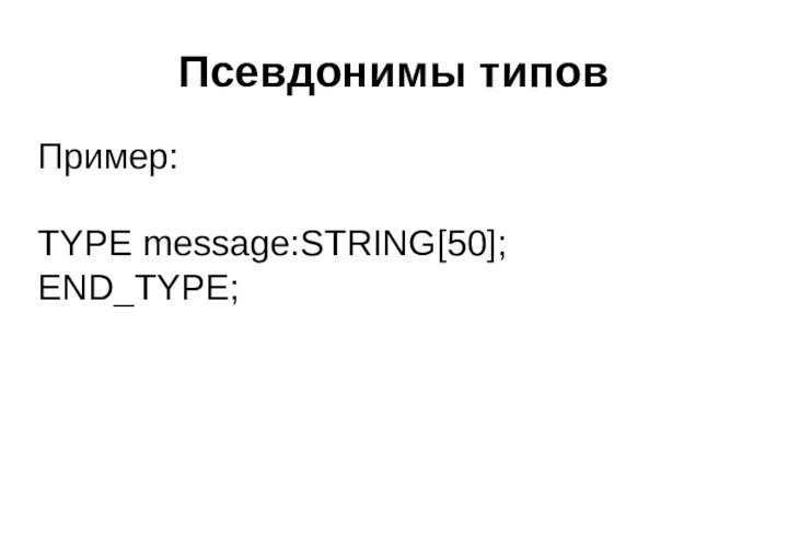 Псевдонимы типовПример:TYPE message:STRING[50];END_TYPE;