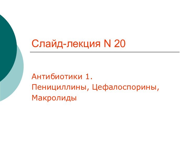 Слайд-лекция N 20Антибиотики 1.Пенициллины, Цефалоспорины,Maкролиды