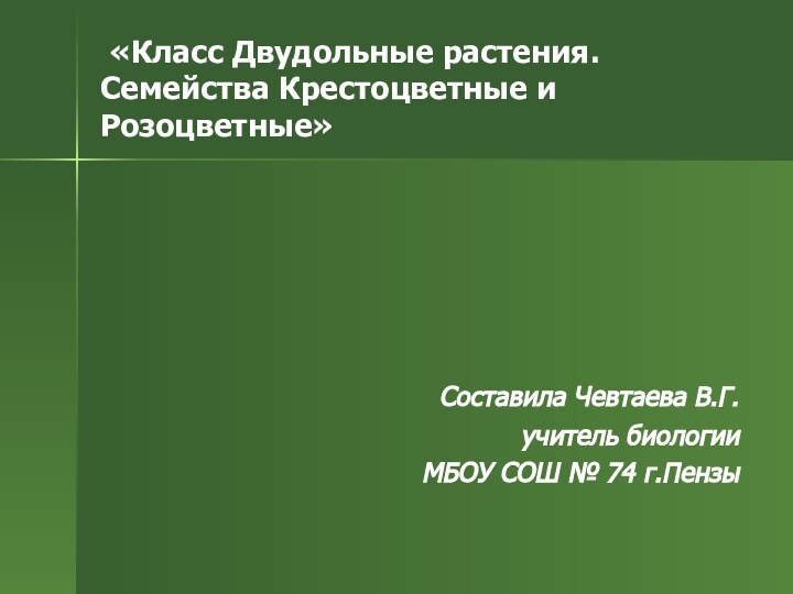 «Класс Двудольные растения. Семейства Крестоцветные и Розоцветные»  Составила Чевтаева В.Г.