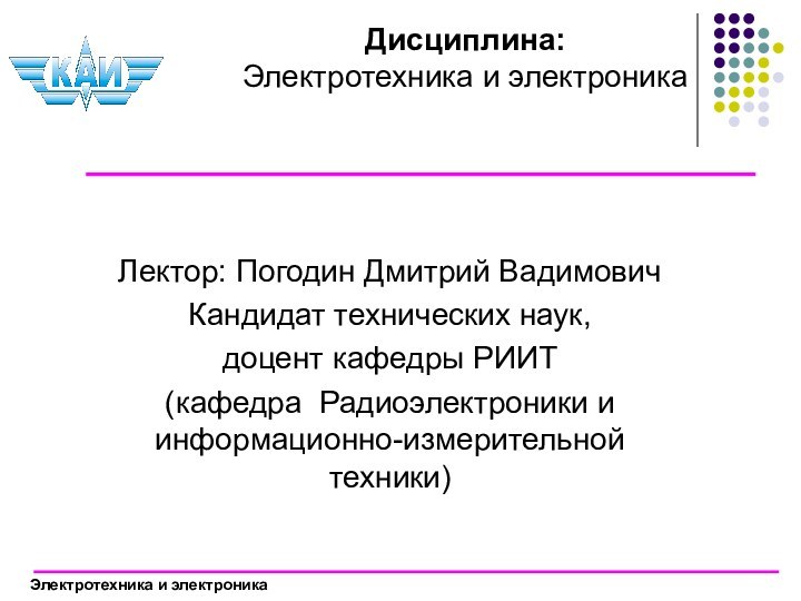 Дисциплина: Электротехника и электроника Лектор: Погодин Дмитрий ВадимовичКандидат технических наук, доцент кафедры