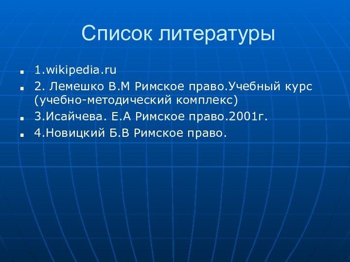 Список литературы1.wikipedia.ru2. Лемешко В.М Римское право.Учебный курс  (учебно-методический комплекс) 3.Исайчева. Е.А Римское право.2001г.4.Новицкий Б.В Римское право.