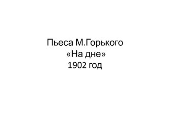 Пьеса М.Горького На дне 1902 год