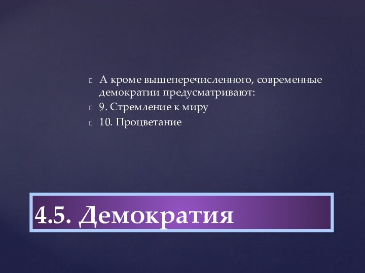 А кроме вышеперечисленного, современные демократии предусмат­ривают:9. Стремление к миру 10. Процветание 4.5. Демократия