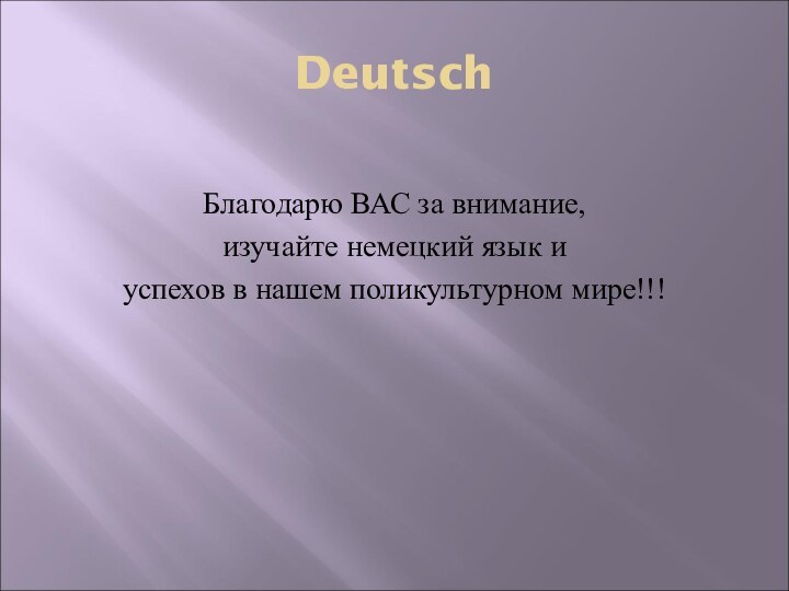 Благодарю ВАС за внимание,изучайте немецкий язык и успехов в нашем поликультурном мире!!!Deutsch