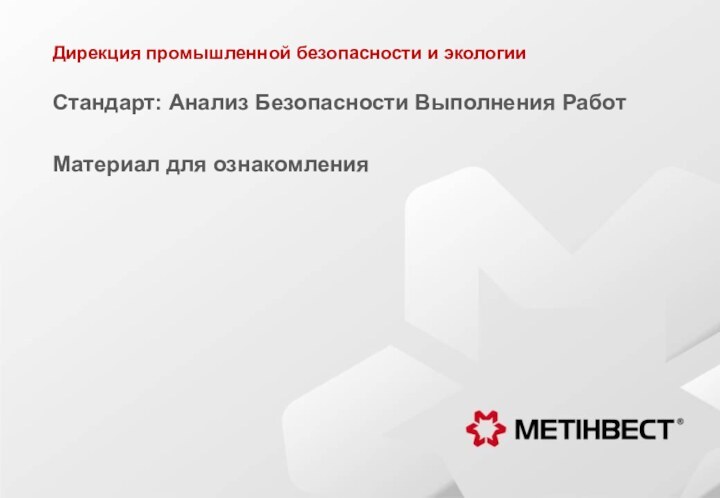 Дирекция промышленной безопасности и экологииСтандарт: Анализ Безопасности Выполнения РаботМатериал для ознакомления