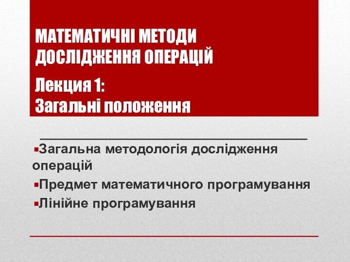 МАТЕМАТИЧНІ МЕТОДИ  ДОСЛІДЖЕННЯ ОПЕРАЦІЙ   Лекция 1: Загальні положенняЗагальна методологія