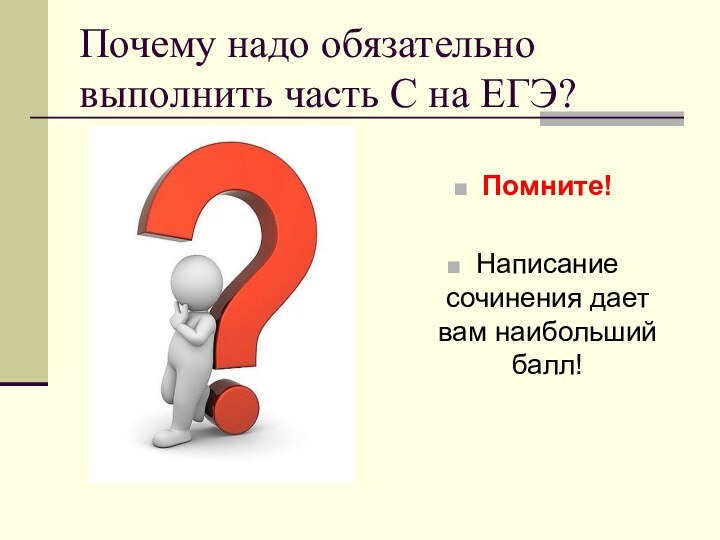 Почему надо обязательно выполнить часть С на ЕГЭ?Помните!Написание сочинения дает вам наибольший балл!